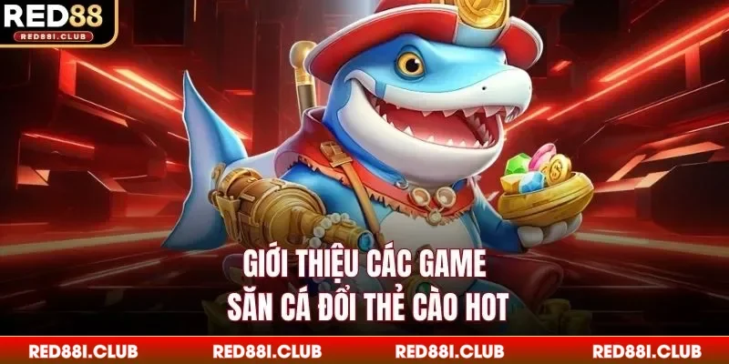 Giới thiệu các game săn cá đổi thẻ cào hot