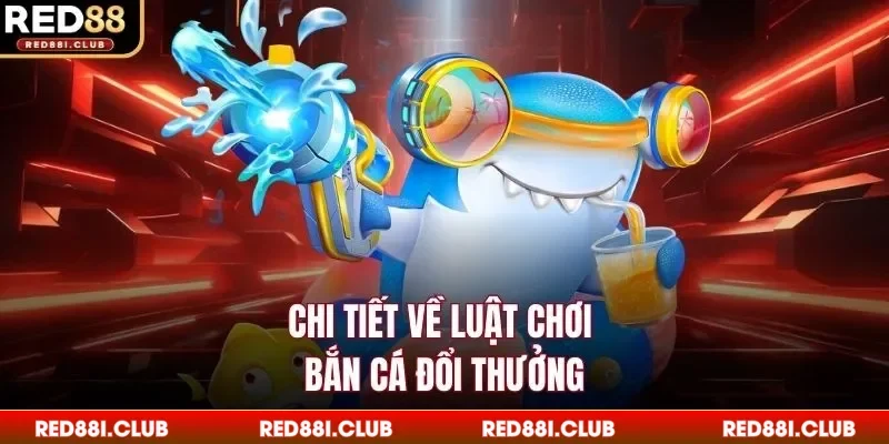 Chi tiết về luật chơi bắn cá đổi thưởng