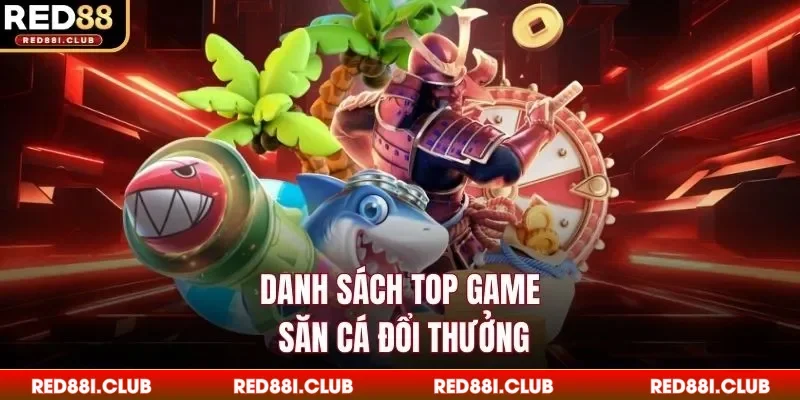 Danh sách top game săn cá đổi thưởng