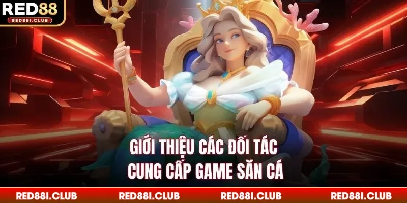 Giới thiệu các đối tác cung cấp game săn cá