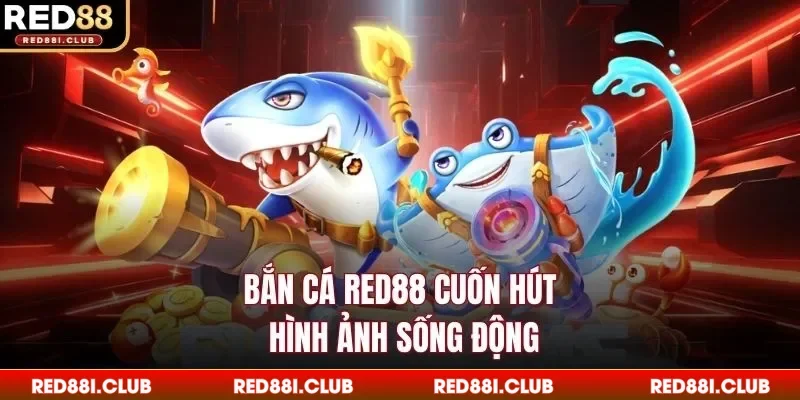 Bắn cá Red88 cuốn hút, hình ảnh sống động
