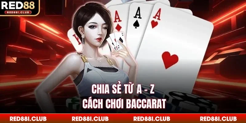 Chia sẻ từ A - Z cách chơi Baccarat