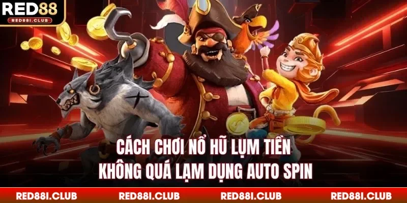 Cách chơi nổ hũ lụm tiền không quá lạm dụng Auto Spin