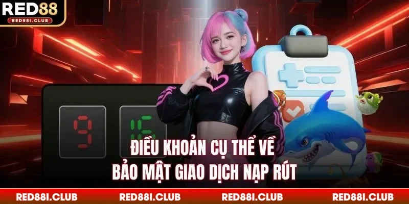 Điều khoản cụ thể về bảo mật giao dịch nạp rút