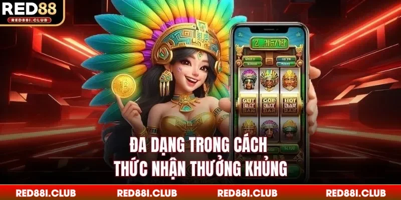 Đa dạng trong cách thức nhận thưởng khủng