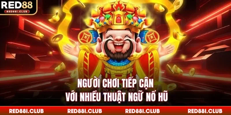 Người chơi tiếp cận với nhiều thuật ngữ nổ hũ