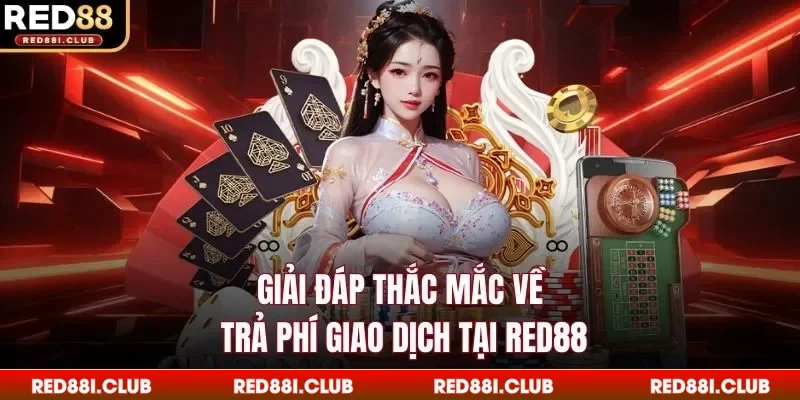 Giải đáp thắc mắc về trả phí giao dịch tại Red88