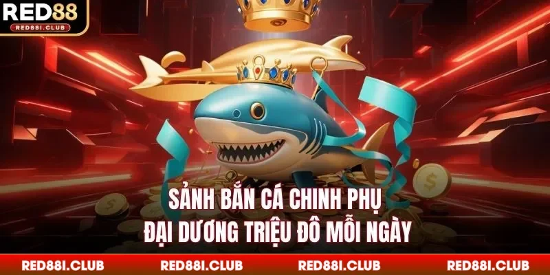 Sảnh bắn cá chinh phục đại dương triệu đô mỗi ngày