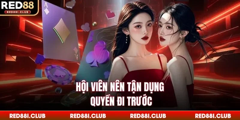 Hội viên nên tận dụng quyền đi trước
