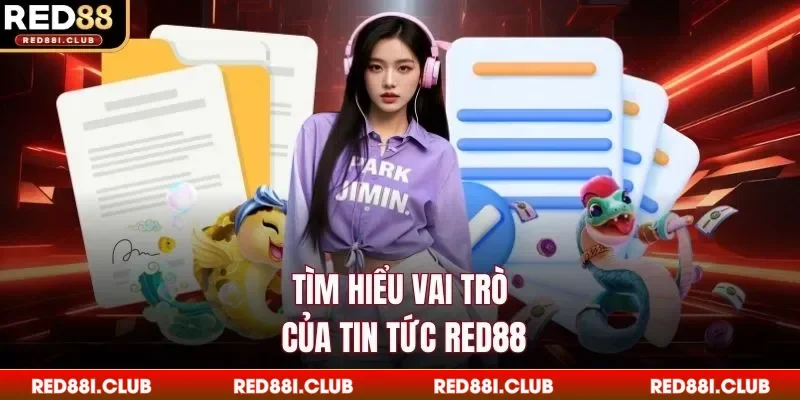 Tìm hiểu vai trò của tin tức Red88