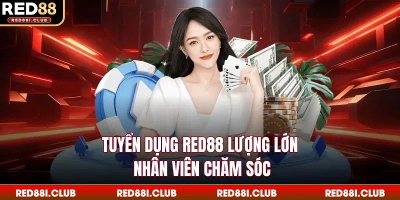 Tuyển dụng Red88 lượng lớn nhân viên chăm sóc
