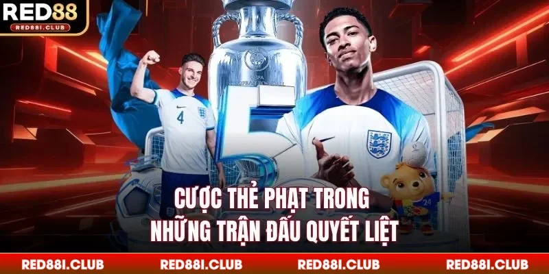 Cược thẻ phạt trong những trận đấu quyết liệt