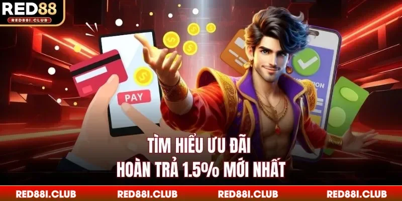 Tìm hiểu ưu đãi hoàn trả 1.5% mới nhất